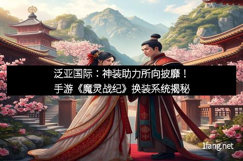 泛亚国际:神装助力所向披靡!手游《魔灵战纪》换装系统揭秘