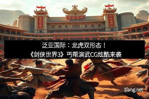泛亚国际:龙虎双形态!《剑侠世界3》丐帮演武CG炫酷来袭