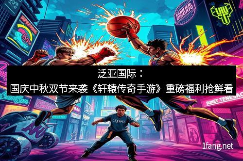 泛亚国际:国庆中秋双节来袭《轩辕传奇手游》重磅福利抢鲜看